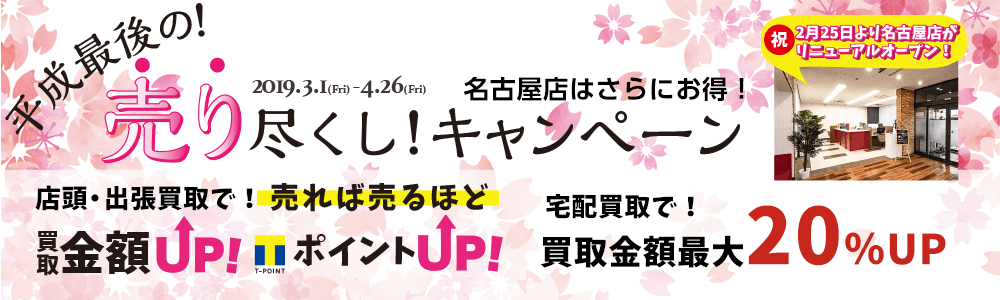 平成最後の売り尽くし!店頭・出張買取では売れば売るほど、買取金額UP!TポイントUP!のキャンペーンを実施中です。リニューアルオープンの名古屋店はさらにお得です!宅配買取も条件クリアで買取金額UPの大チャンス!